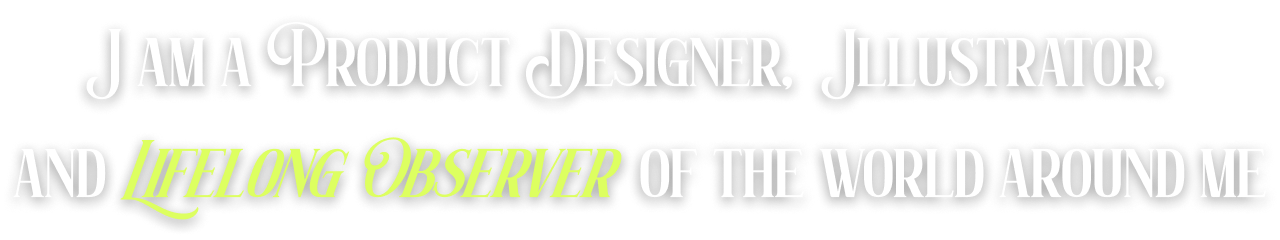 I am a Product Designer, Illustrator, and Lifelong Observer of the world around me